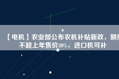 【電機】農業部公布農機補貼新政，額度不超上年售價30%，進口機可補
          