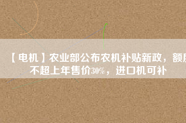 【電機】農業部公布農機補貼新政，額度不超上年售價30%，進口機可補
          