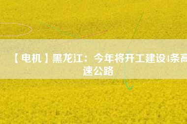 【電機】黑龍江：今年將開工建設4條高速公路
          