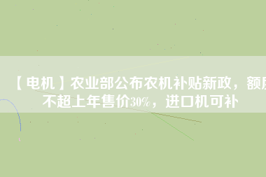 【電機】農業部公布農機補貼新政，額度不超上年售價30%，進口機可補
          