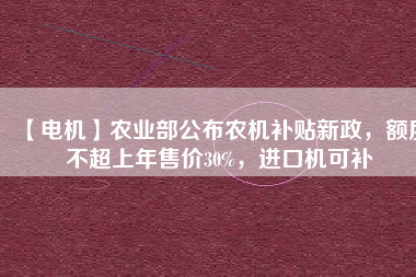 【電機】農業部公布農機補貼新政，額度不超上年售價30%，進口機可補
          