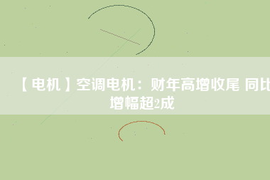 【電機】空調電機：財年高增收尾 同比增幅超2成
          