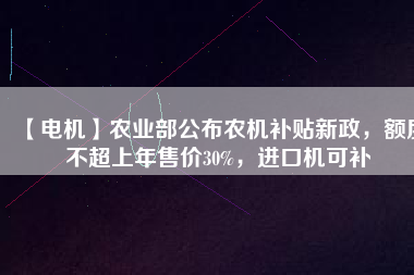 【電機】農業部公布農機補貼新政，額度不超上年售價30%，進口機可補
          