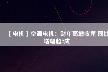 【電機】空調電機：財年高增收尾 同比增幅超2成
          