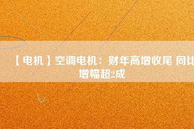 【電機】空調電機：財年高增收尾 同比增幅超2成
          