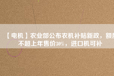 【電機】農業部公布農機補貼新政，額度不超上年售價30%，進口機可補
          