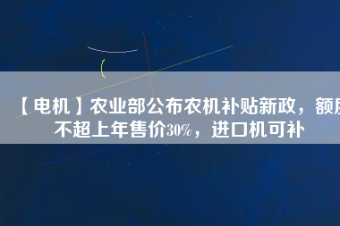 【電機】農業部公布農機補貼新政，額度不超上年售價30%，進口機可補
          