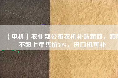 【電機】農業部公布農機補貼新政，額度不超上年售價30%，進口機可補
          