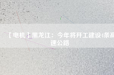 【電機】黑龍江：今年將開工建設4條高速公路
          