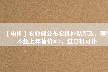 【電機】農業部公布農機補貼新政，額度不超上年售價30%，進口機可補
          