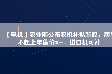 【電機】農業部公布農機補貼新政，額度不超上年售價30%，進口機可補
          