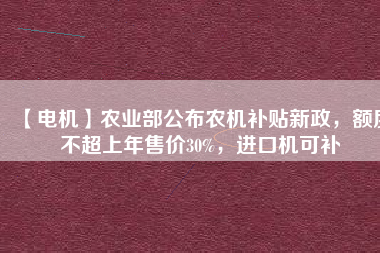 【電機】農業部公布農機補貼新政，額度不超上年售價30%，進口機可補
          