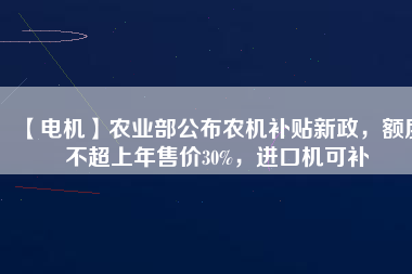 【電機】農業部公布農機補貼新政，額度不超上年售價30%，進口機可補
          