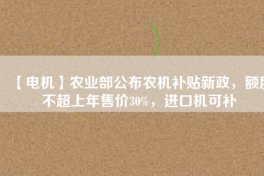 【電機】農業部公布農機補貼新政，額度不超上年售價30%，進口機可補
          