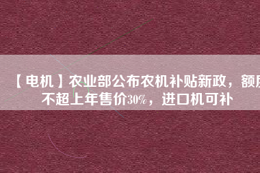 【電機】農業部公布農機補貼新政，額度不超上年售價30%，進口機可補
          