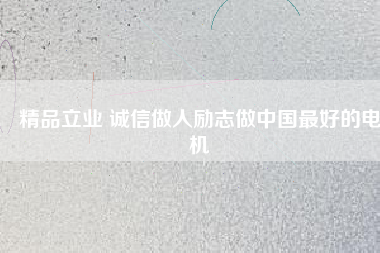 精品立業 誠信做人勵志做中國最好的電機
          