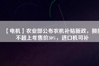 【電機】農業部公布農機補貼新政，額度不超上年售價30%，進口機可補
          