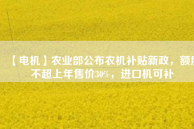 【電機】農業部公布農機補貼新政，額度不超上年售價30%，進口機可補
          