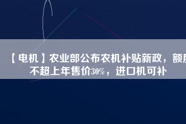 【電機】農業部公布農機補貼新政，額度不超上年售價30%，進口機可補
          