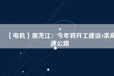 【電機】黑龍江：今年將開工建設4條高速公路
          