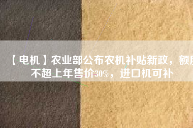 【電機】農業部公布農機補貼新政，額度不超上年售價30%，進口機可補
          