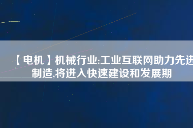 【電機】機械行業:工業互聯網助力先進制造,將進入快速建設和發展期
          