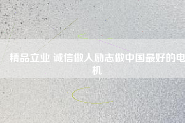 精品立業 誠信做人勵志做中國最好的電機
          