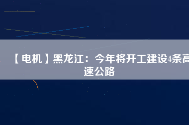 【電機】黑龍江：今年將開工建設4條高速公路
          