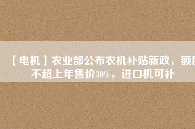 【電機】農業部公布農機補貼新政，額度不超上年售價30%，進口機可補
          