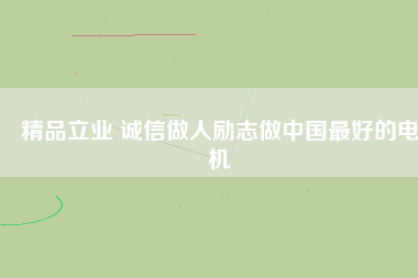 精品立業 誠信做人勵志做中國最好的電機
          