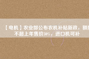 【電機】農業部公布農機補貼新政，額度不超上年售價30%，進口機可補
          