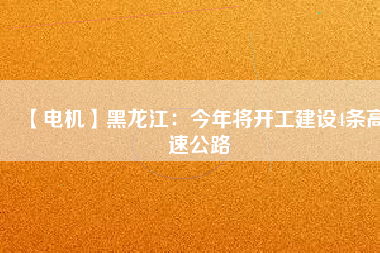 【電機】黑龍江：今年將開工建設4條高速公路
          