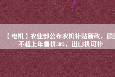 【電機】農業部公布農機補貼新政，額度不超上年售價30%，進口機可補
          