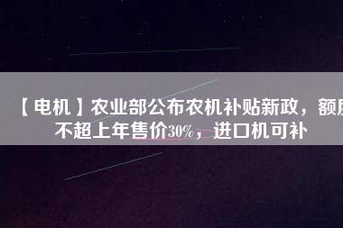 【電機】農業部公布農機補貼新政，額度不超上年售價30%，進口機可補
          