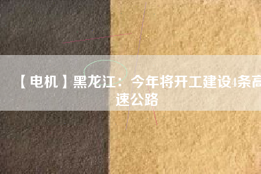 【電機】黑龍江：今年將開工建設4條高速公路
          