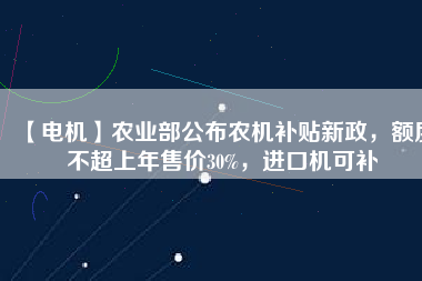 【電機】農業部公布農機補貼新政，額度不超上年售價30%，進口機可補
          