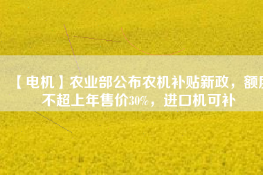 【電機】農業部公布農機補貼新政，額度不超上年售價30%，進口機可補
          