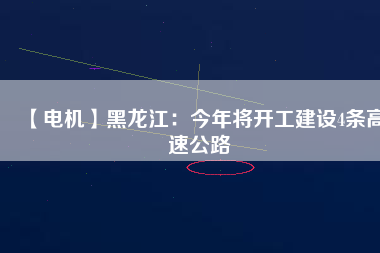 【電機】黑龍江：今年將開工建設4條高速公路
          