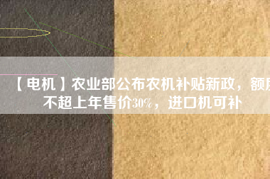 【電機】農業部公布農機補貼新政，額度不超上年售價30%，進口機可補
          