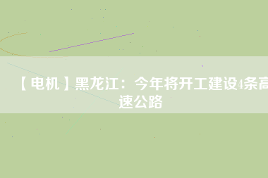 【電機】黑龍江：今年將開工建設4條高速公路
          