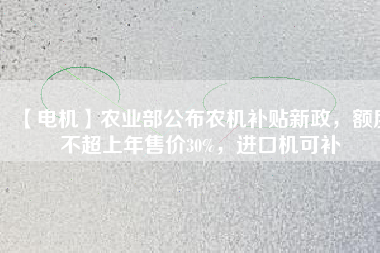 【電機】農業部公布農機補貼新政，額度不超上年售價30%，進口機可補
          