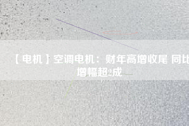 【電機】空調電機：財年高增收尾 同比增幅超2成
          